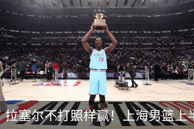 拉塞尔不打照样赢！上海男篮上半场“划水”，下半场一发力直接捏碎北控